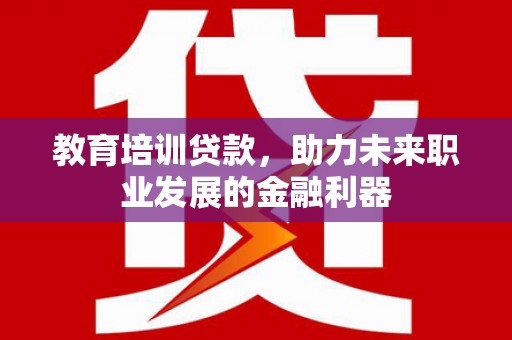 三角教育培训贷款，助力未来职业发展的金融利器