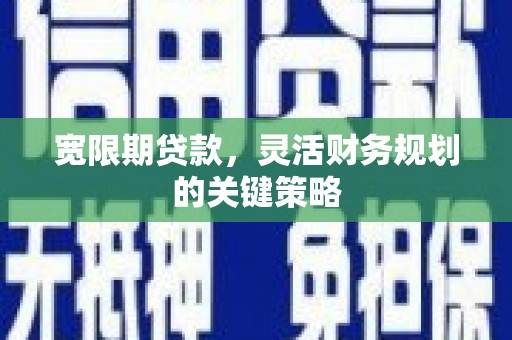 三角宽限期贷款，灵活财务规划的关键策略