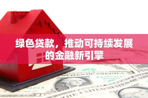 三角绿色贷款，推动可持续发展的金融新引擎
