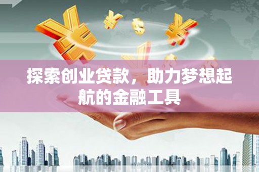 三角探索创业贷款，助力梦想起航的金融工具