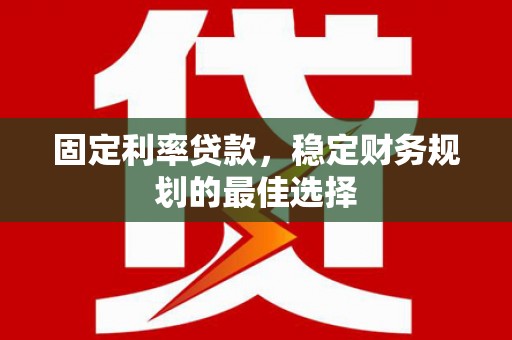 三角固定利率贷款，稳定财务规划的最佳选择