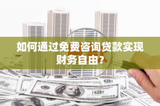 三角如何通过免费咨询贷款实现财务自由？