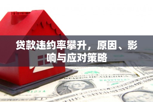 三角贷款违约率攀升，原因、影响与应对策略