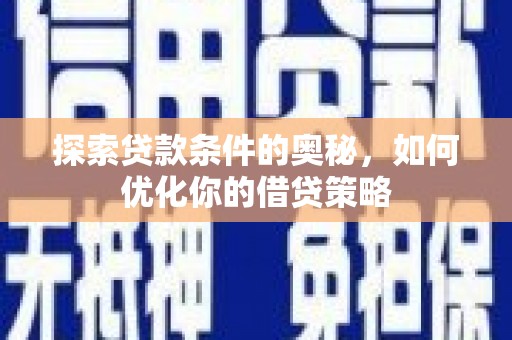 三角探索贷款条件的奥秘，如何优化你的借贷策略