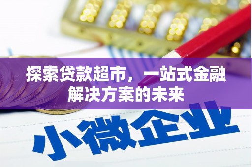 三角探索贷款超市，一站式金融解决方案的未来