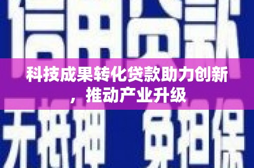 三角科技成果转化贷款助力创新，推动产业升级