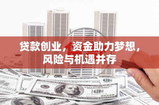 三角贷款创业，资金助力梦想，风险与机遇并存