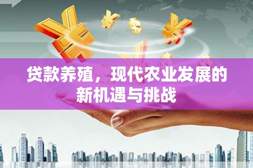 三角贷款养殖，现代农业发展的新机遇与挑战