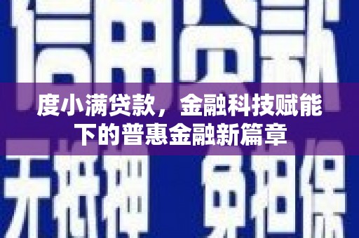 三角度小满贷款，金融科技赋能下的普惠金融新篇章