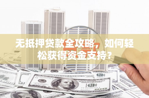 三角无抵押贷款全攻略，如何轻松获得资金支持？