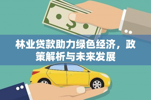 三角林业贷款助力绿色经济，政策解析与未来发展