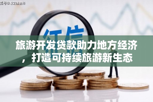 三角旅游开发贷款助力地方经济，打造可持续旅游新生态