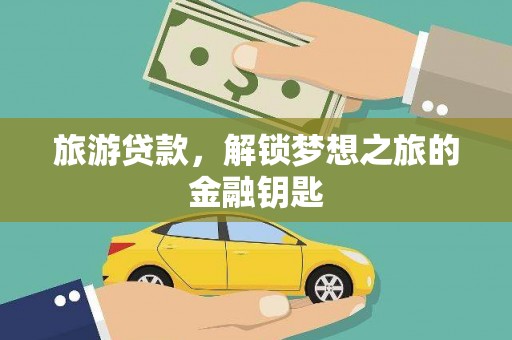 三角旅游贷款，解锁梦想之旅的金融钥匙