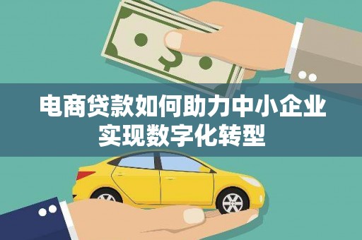 三角电商贷款如何助力中小企业实现数字化转型