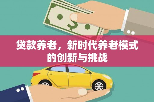 三角贷款养老，新时代养老模式的创新与挑战
