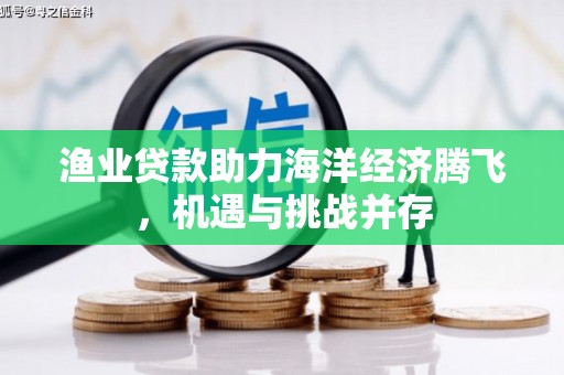 三角渔业贷款助力海洋经济腾飞，机遇与挑战并存