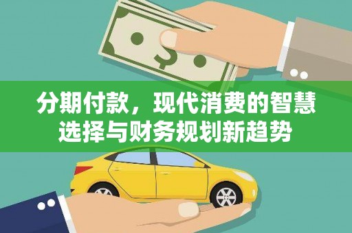 三角分期付款，现代消费的智慧选择与财务规划新趋势