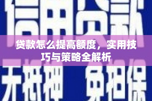 三角贷款怎么提高额度，实用技巧与策略全解析