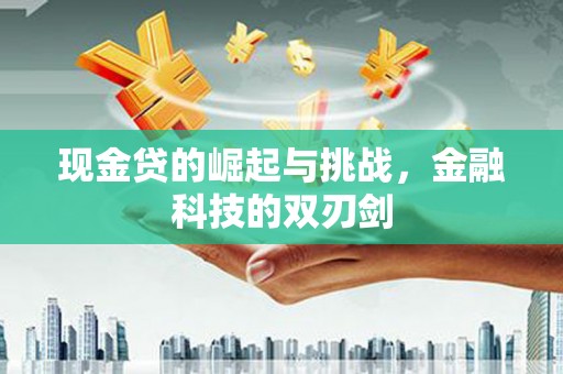 三角现金贷的崛起与挑战，金融科技的双刃剑
