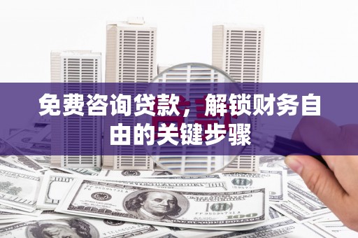 三角免费咨询贷款，解锁财务自由的关键步骤