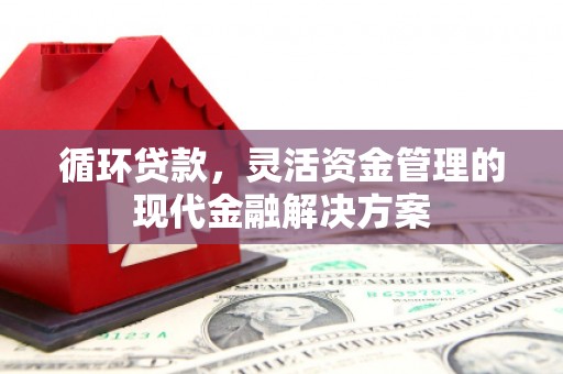 三角循环贷款，灵活资金管理的现代金融解决方案