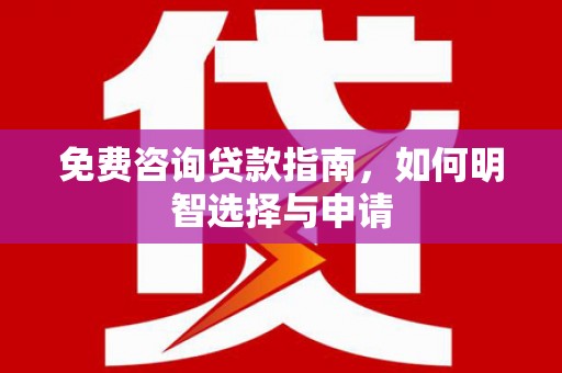 三角免费咨询贷款指南，如何明智选择与申请