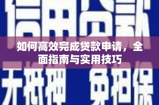 三角如何高效完成贷款申请，全面指南与实用技巧