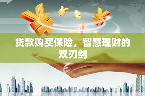 三角贷款购买保险，智慧理财的双刃剑