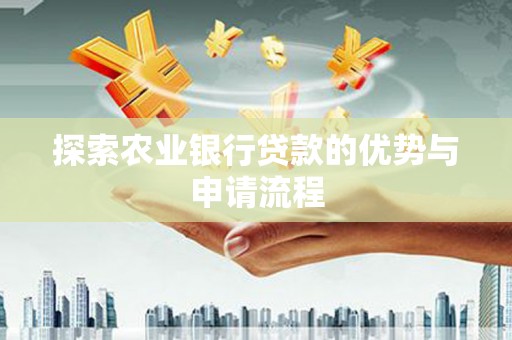 三角探索农业银行贷款的优势与申请流程