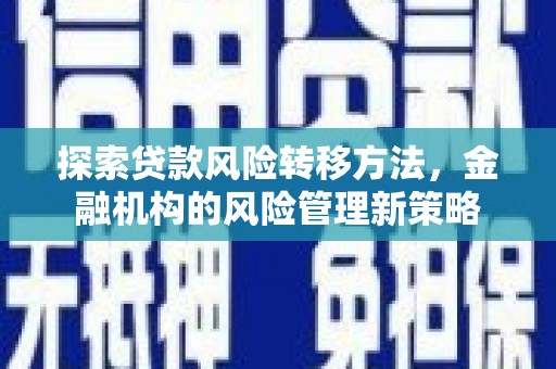 三角探索贷款风险转移方法，金融机构的风险管理新策略