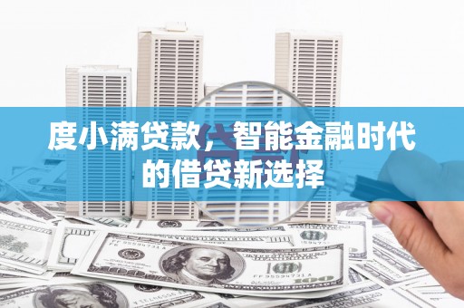 三角度小满贷款，智能金融时代的借贷新选择