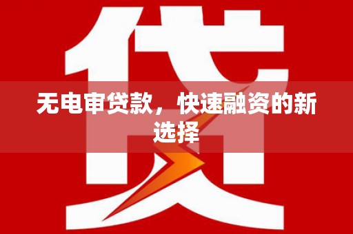 三角无电审贷款，快速融资的新选择
