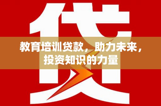 三角教育培训贷款，助力未来，投资知识的力量