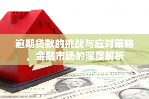 三角逾期贷款的挑战与应对策略，金融市场的深度解析