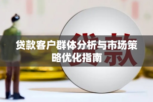三角贷款客户群体分析与市场策略优化指南