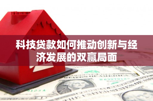 三角科技贷款如何推动创新与经济发展的双赢局面