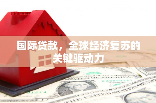 三角国际贷款，全球经济复苏的关键驱动力