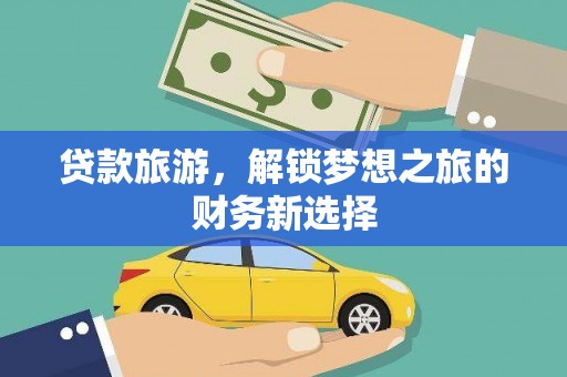 三角贷款旅游，解锁梦想之旅的财务新选择