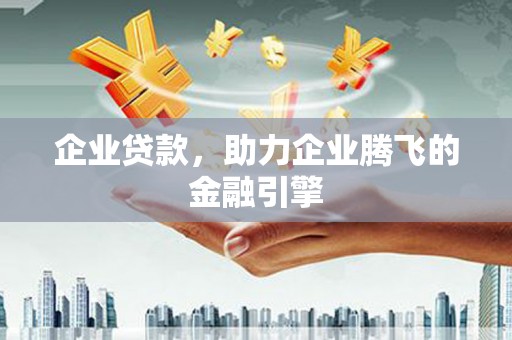 三角企业贷款，助力企业腾飞的金融引擎