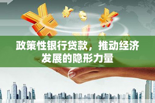 三角政策性银行贷款，推动经济发展的隐形力量