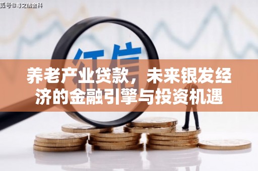 三角养老产业贷款，未来银发经济的金融引擎与投资机遇