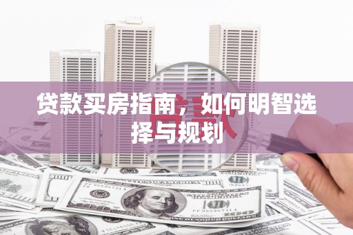 三角贷款买房指南，如何明智选择与规划