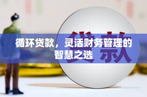三角循环贷款，灵活财务管理的智慧之选