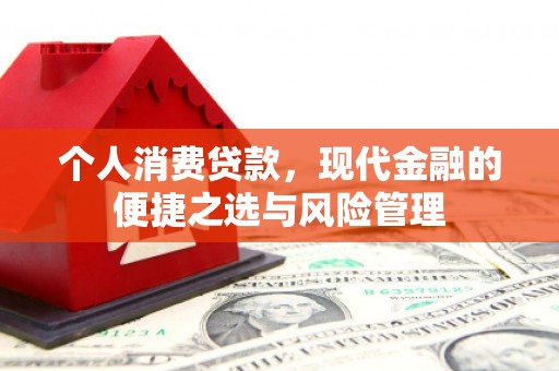 三角个人消费贷款，现代金融的便捷之选与风险管理