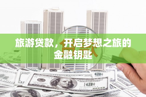 三角旅游贷款，开启梦想之旅的金融钥匙