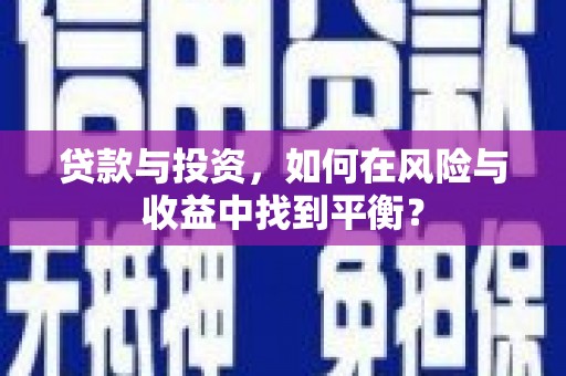 三角贷款与投资，如何在风险与收益中找到平衡？