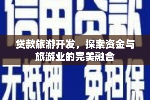 三角贷款旅游开发，探索资金与旅游业的完美融合