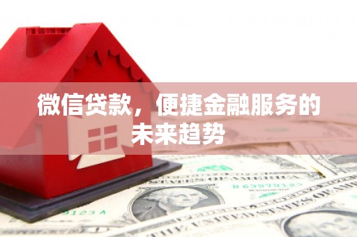 三角微信贷款，便捷金融服务的未来趋势