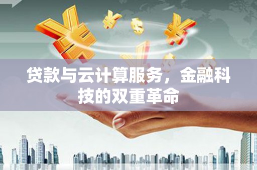 三角贷款与云计算服务，金融科技的双重革命