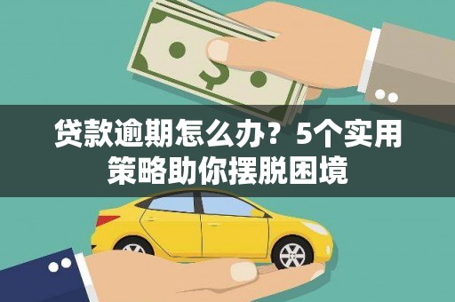 三角贷款逾期怎么办？5个实用策略助你摆脱困境
